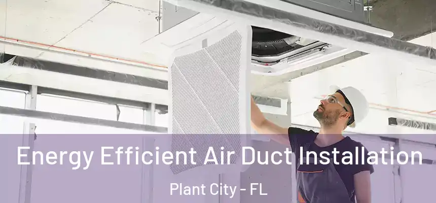  Energy Efficient Air Duct Installation Plant City - FL