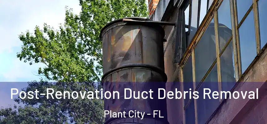 Post-Renovation Duct Debris Removal Plant City - FL